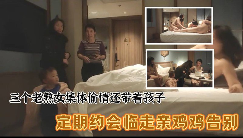 三个老熟女组团去酒店聚众淫乱 心太大竟然带着孩子，激情过后临走亲鸡鸡吻别mypikpak.com/s/VOjU1lHmNGDKT-_hF9Y6eG9go2
